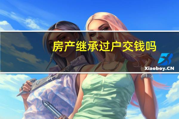 房产继承过户交钱吗