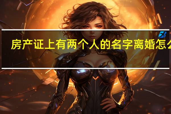 房产证上有两个人的名字离婚怎么办