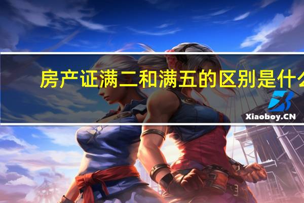 房产证满二和满五的区别是什么