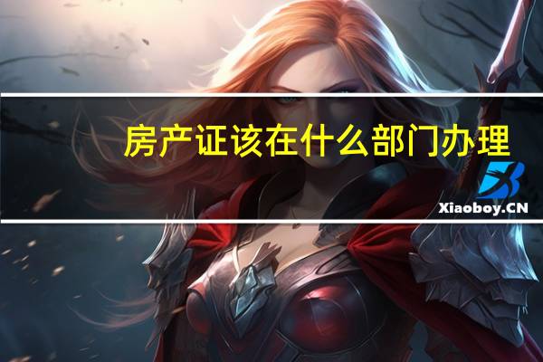 房产证该在什么部门办理