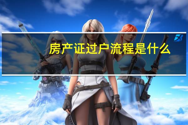 房产证过户流程是什么