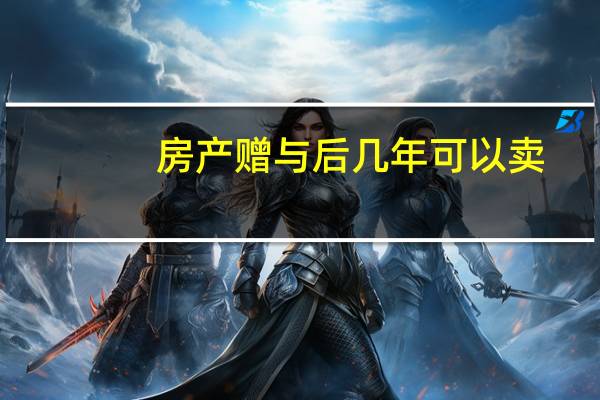 房产赠与后几年可以卖