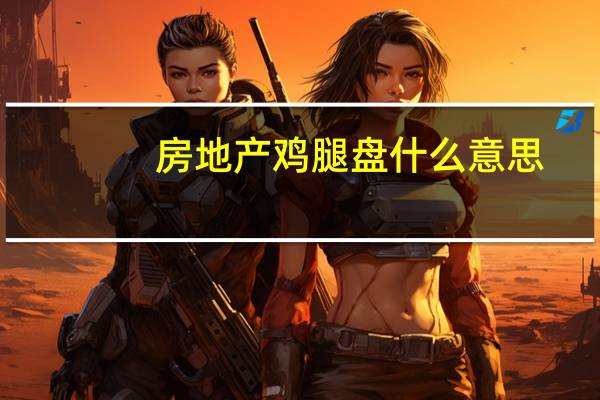 房地产鸡腿盘什么意思