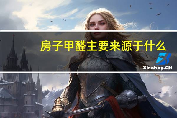 房子甲醛主要来源于什么