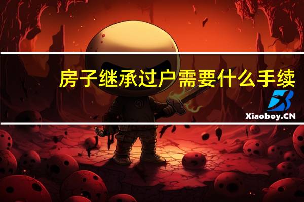 房子继承过户需要什么手续