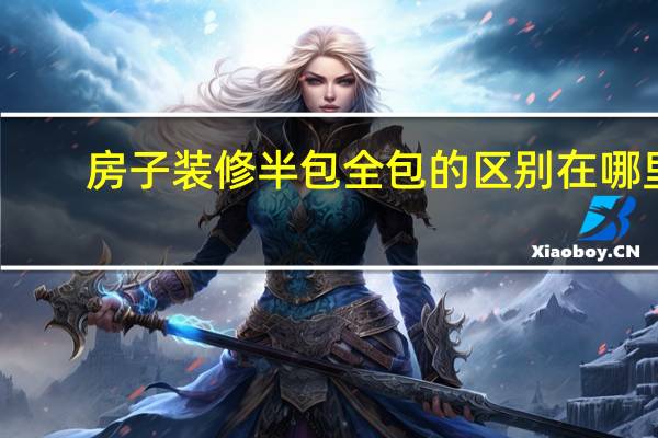 房子装修半包全包的区别在哪里
