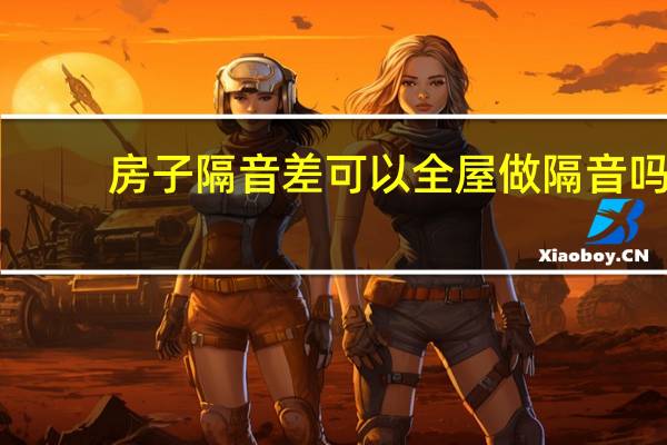 房子隔音差可以全屋做隔音吗