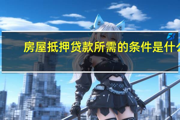 房屋抵押贷款所需的条件是什么?