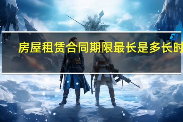 房屋租赁合同期限最长是多长时间