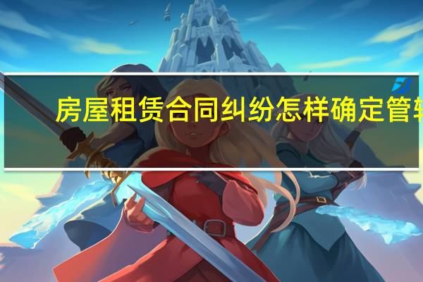 房屋租赁合同纠纷怎样确定管辖