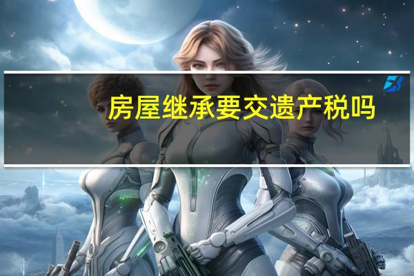 房屋继承要交遗产税吗