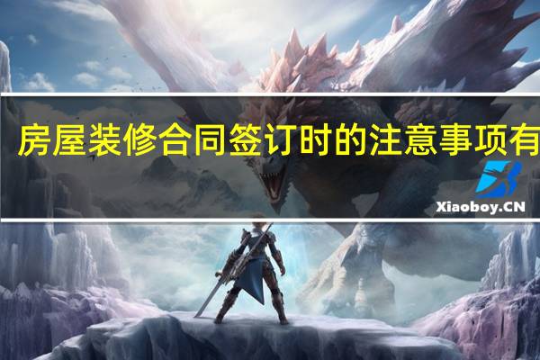 房屋装修合同签订时的注意事项有什么