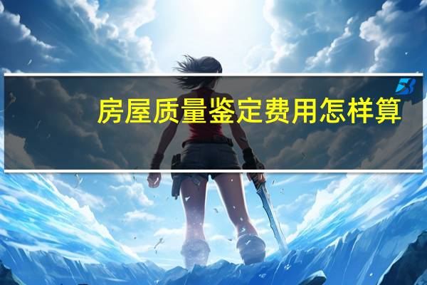 房屋质量鉴定费用怎样算