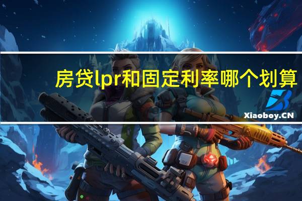 房贷lpr和固定利率哪个划算