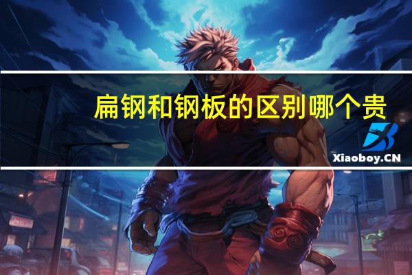 扁钢和钢板的区别哪个贵