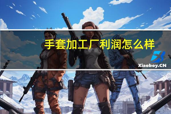 手套加工厂利润怎么样