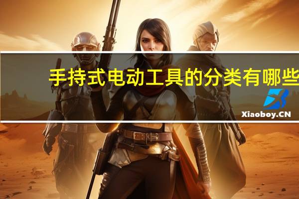 手持式电动工具的分类有哪些