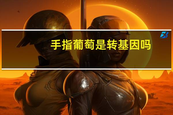 手指葡萄是转基因吗