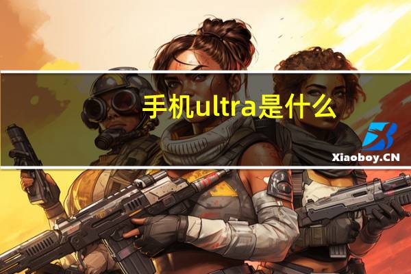 手机ultra是什么