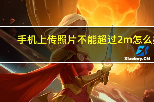 手机上传照片不能超过2m怎么办