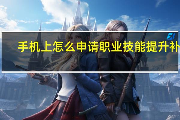 手机上怎么申请职业技能提升补贴