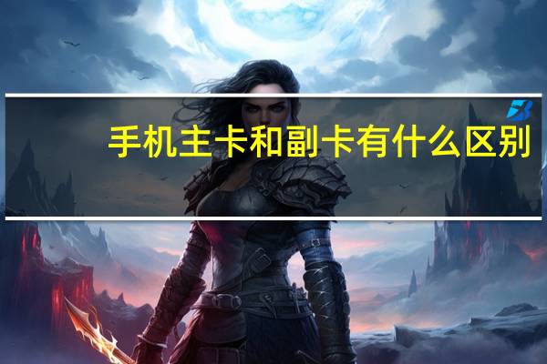 手机主卡和副卡有什么区别