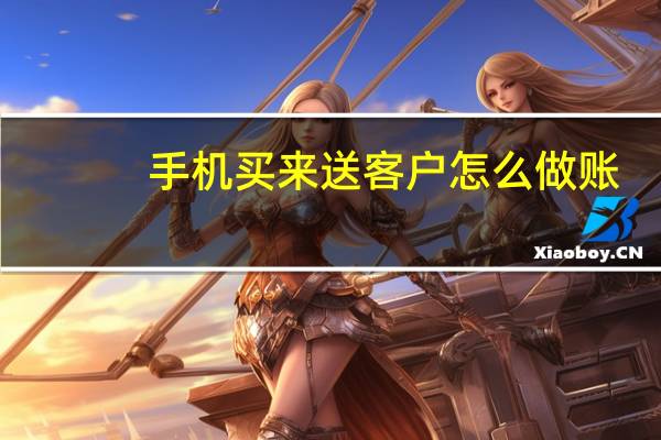 手机买来送客户怎么做账