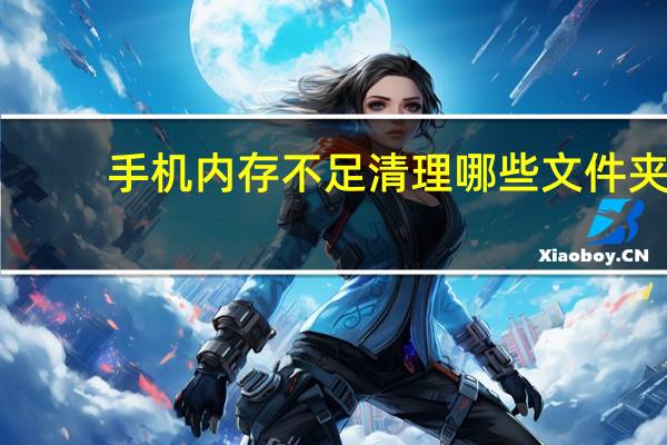 手机内存不足清理哪些文件夹