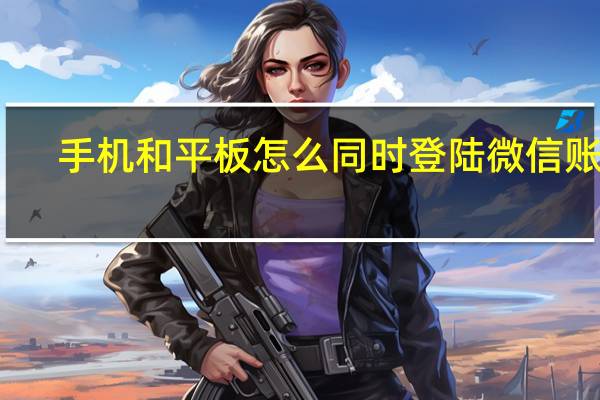 手机和平板怎么同时登陆微信账号