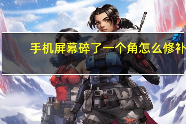 手机屏幕碎了一个角怎么修补