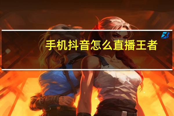 手机抖音怎么直播王者