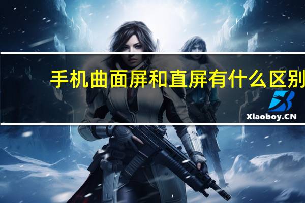 手机曲面屏和直屏有什么区别