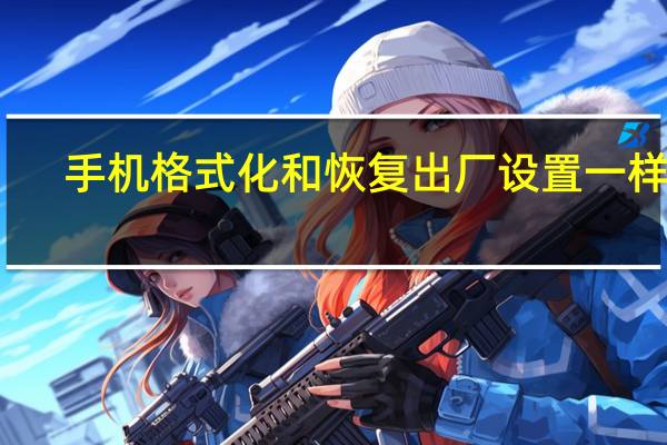 手机格式化和恢复出厂设置一样吗