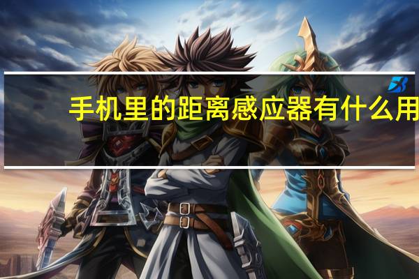 手机里的距离感应器有什么用