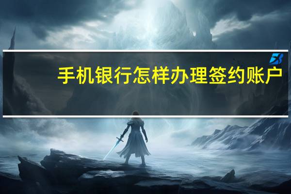 手机银行怎样办理签约账户