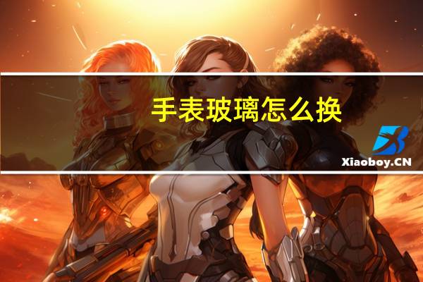 手表玻璃怎么换