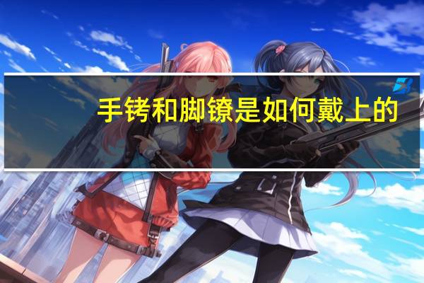手铐和脚镣是如何戴上的