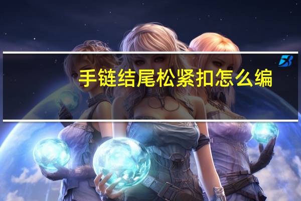 手链结尾松紧扣怎么编