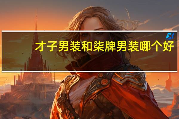 才子男装和柒牌男装哪个好