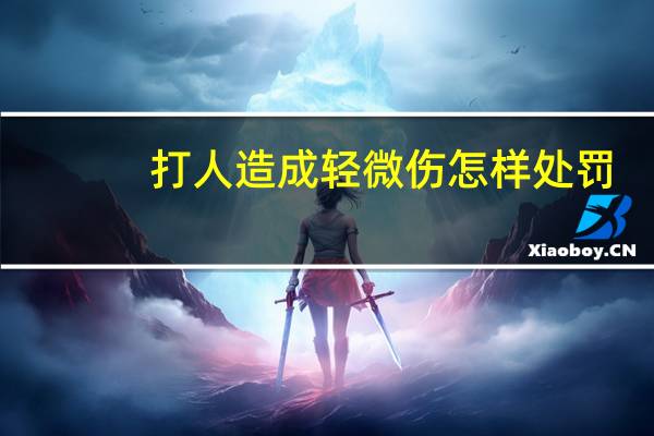 打人造成轻微伤怎样处罚