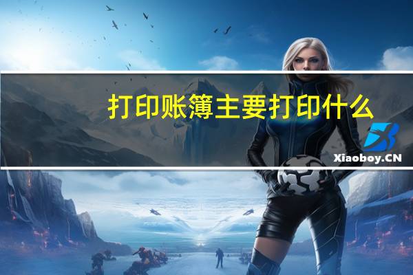 打印账簿主要打印什么