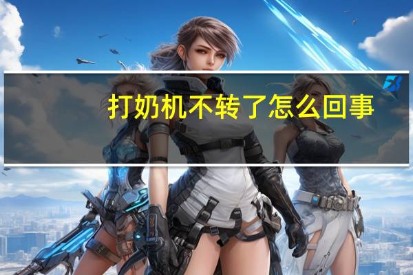 打奶机不转了怎么回事