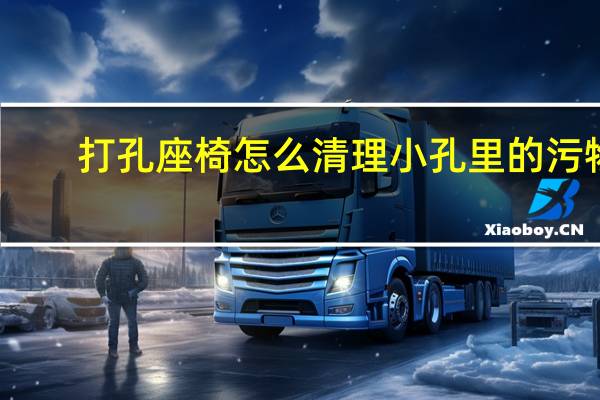 打孔座椅怎么清理小孔里的污物