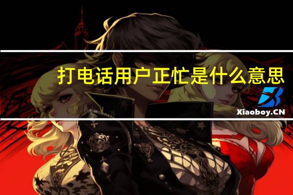 打电话用户正忙是什么意思