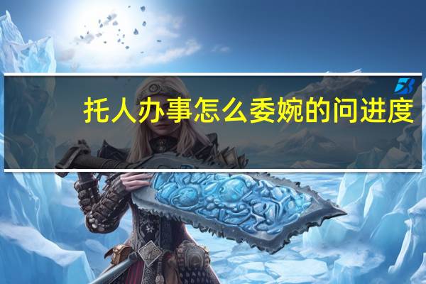 托人办事怎么委婉的问进度