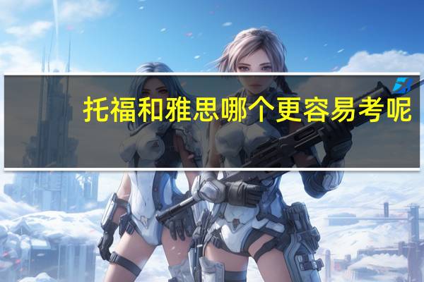 托福和雅思哪个更容易考呢