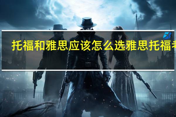 托福和雅思应该怎么选 雅思托福考试