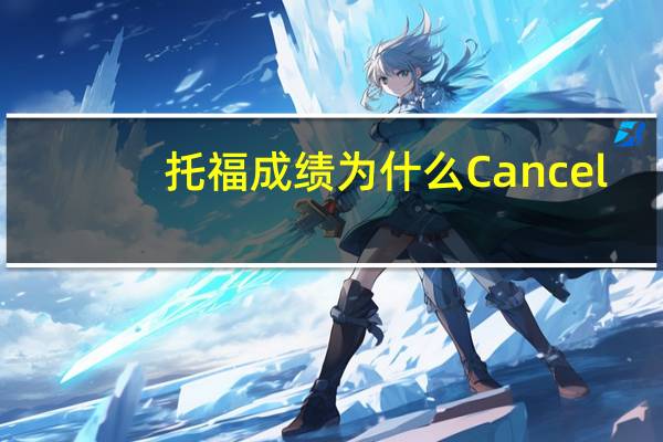 托福成绩为什么Cancel