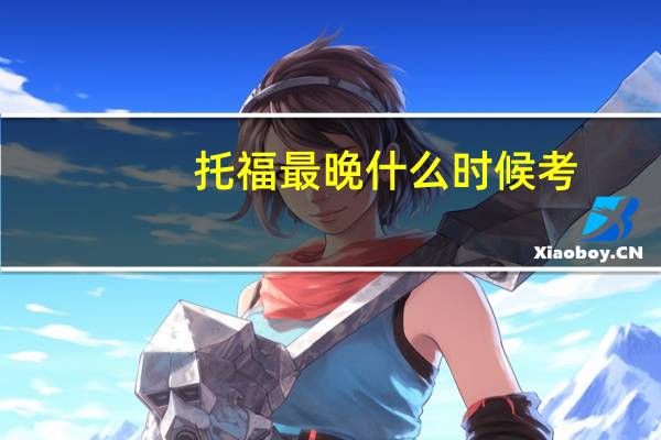 托福最晚什么时候考