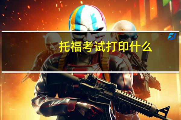 托福考试打印什么